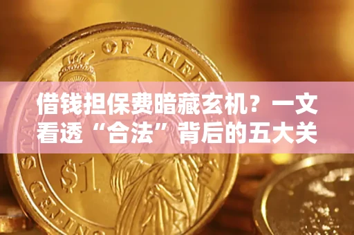 北京借钱担保费暗藏玄机？一文看透“合法”背后的五大关键陷阱