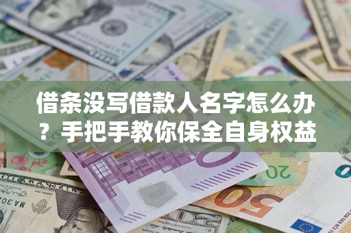 北京借条没写借款人名字怎么办？手把手教你保全自身权益