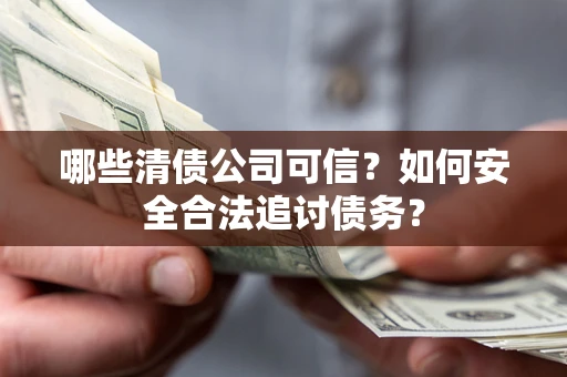 北京哪些清债公司可信？如何安全合法追讨债务？