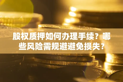北京股权质押如何办理手续？哪些风险需规避避免损失？