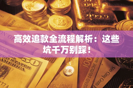 北京高效追款全流程解析：这些坑千万别踩！