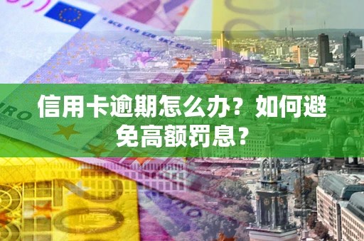 北京信用卡逾期怎么办？如何避免高额罚息？