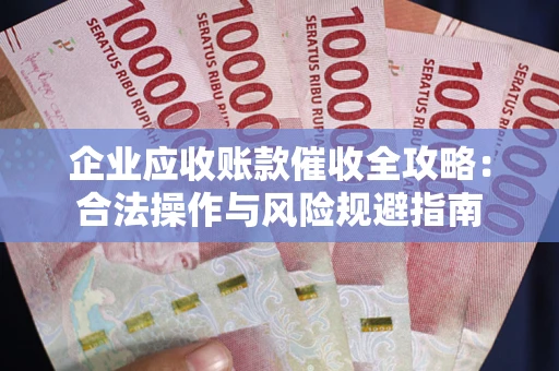 北京企业应收账款催收全攻略：合法操作与风险规避指南