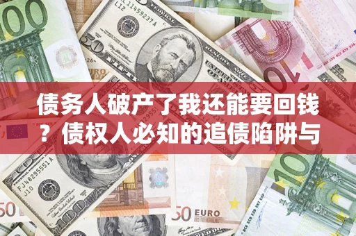 北京债务人破产了我还能要回钱？债权人必知的追债陷阱与破局之道
