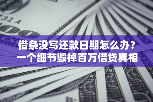北京借条没写还款日期怎么办？一个细节毁掉百万借贷真相