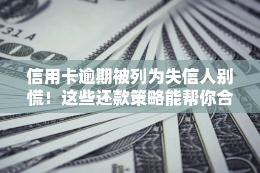 北京信用卡逾期被列为失信人别慌！这些还款策略能帮你合法止损