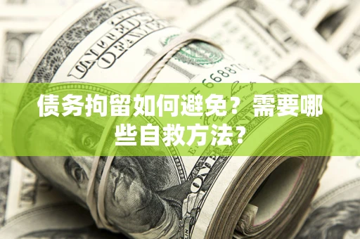 北京债务拘留如何避免？需要哪些自救方法？