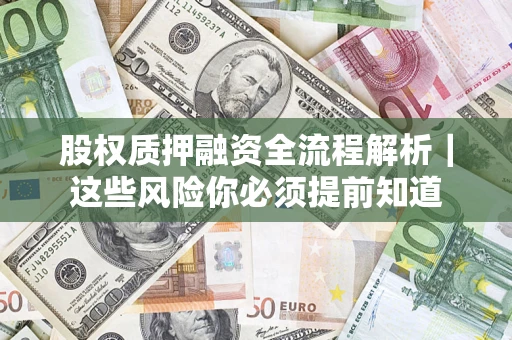 北京股权质押融资全流程解析｜这些风险你必须提前知道