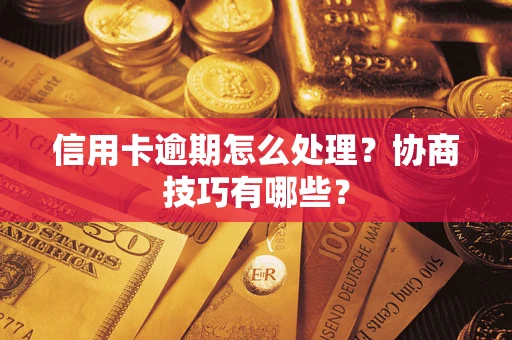 北京信用卡逾期怎么处理？协商技巧有哪些？