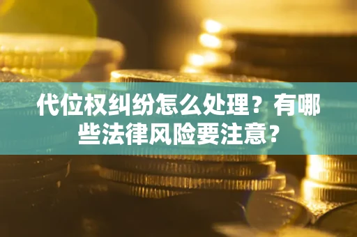 北京代位权纠纷怎么处理？有哪些法律风险要注意？