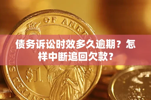 北京债务诉讼时效多久逾期？怎样中断追回欠款？