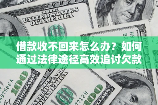 北京借款收不回来怎么办?如何通过法律途径高效追讨欠款? 北京借款收不回来怎么办?如何通过法律途径高效追讨欠款?