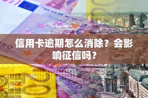 北京信用卡逾期怎么消除？会影响征信吗？