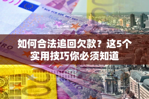 北京如何合法追回欠款？这5个实用技巧你必须知道