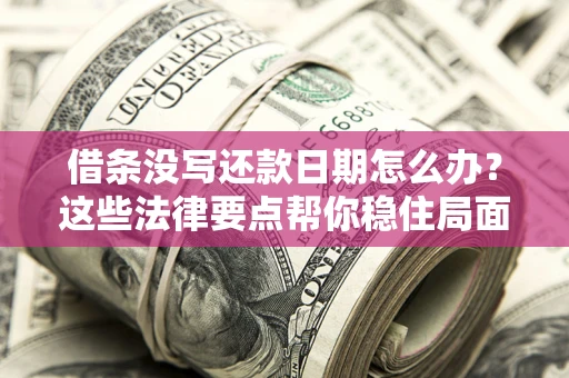 北京借条没写还款日期怎么办？这些法律要点帮你稳住局面