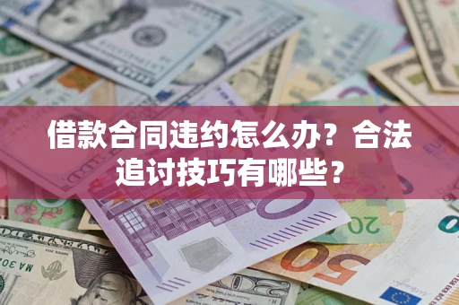 北京借款合同违约怎么办？合法追讨技巧有哪些？