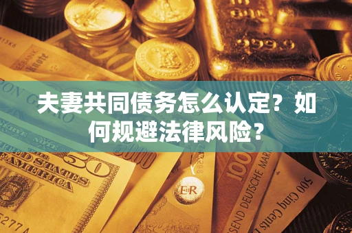 北京夫妻共同债务怎么认定？如何规避法律风险？