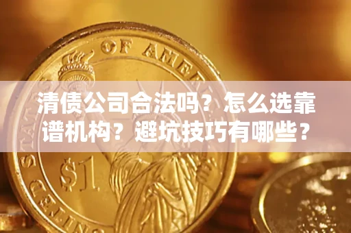 北京清债公司合法吗？怎么选靠谱机构？避坑技巧有哪些？