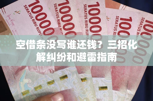 北京空借条没写谁还钱？三招化解纠纷和避雷指南