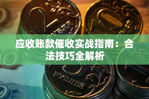 北京应收账款催收实战指南：合法技巧全解析