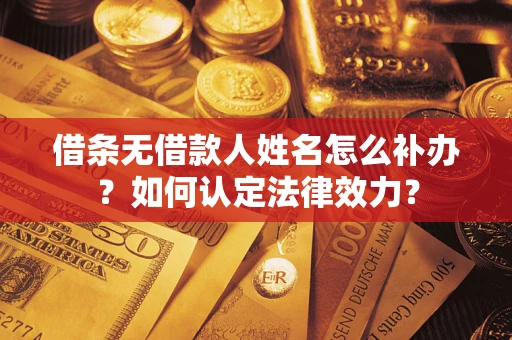 北京借条无借款人姓名怎么补办？如何认定法律效力？