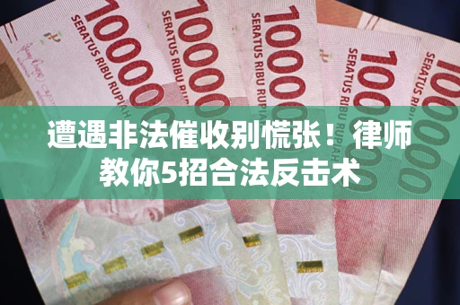 北京遭遇非法催收别慌张！律师教你5招合法反击术