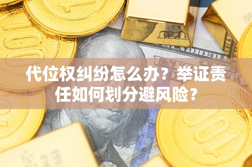 北京代位权纠纷怎么办？举证责任如何划分避风险？