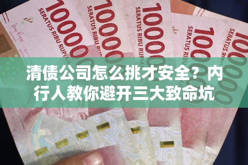 北京清债公司怎么挑才安全?内行人教你避开三大致命坑 北京清债公司怎么挑才安全?内行人教你避开三大致命坑