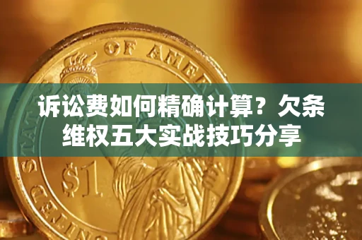 北京诉讼费如何精确计算？欠条维权五大实战技巧分享