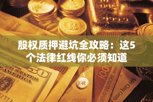 北京股权质押避坑全攻略：这5个法律红线你必须知道