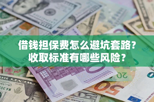 北京借钱担保费怎么避坑套路?收取标准有哪些风险? 北京借钱担保费怎么避坑套路?收取标准有哪些风险?