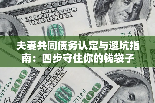 北京夫妻共同债务认定与避坑指南：四步守住你的钱袋子
