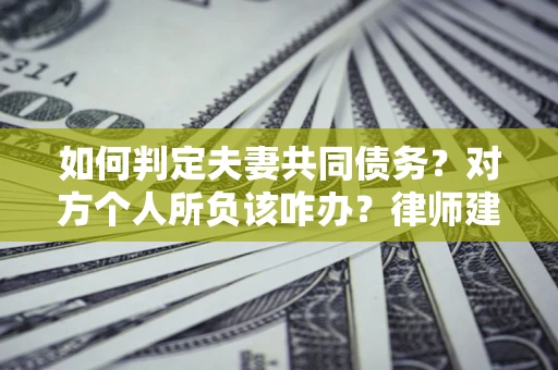 北京如何判定夫妻共同债务？对方个人所负该咋办？律师建议