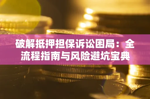 北京破解抵押担保诉讼困局:全流程指南与风险避坑宝典 北京破解抵押担保诉讼困局:全流程指南与风险避坑宝典