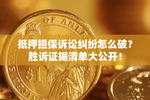 北京抵押担保诉讼纠纷怎么破？胜诉证据清单大公开！