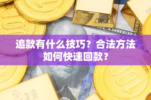 北京追款有什么技巧？合法方法如何快速回款？