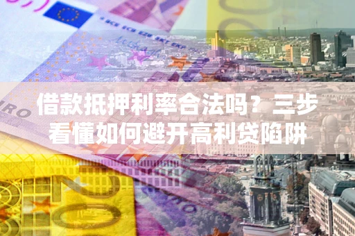 北京借款抵押利率合法吗？三步看懂如何避开高利贷陷阱