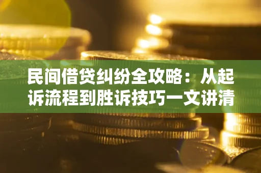北京民间借贷纠纷全攻略：从起诉流程到胜诉技巧一文讲清