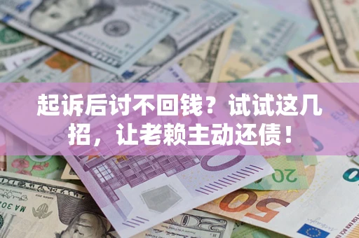 北京起诉后讨不回钱？试试这几招，让老赖主动还债！