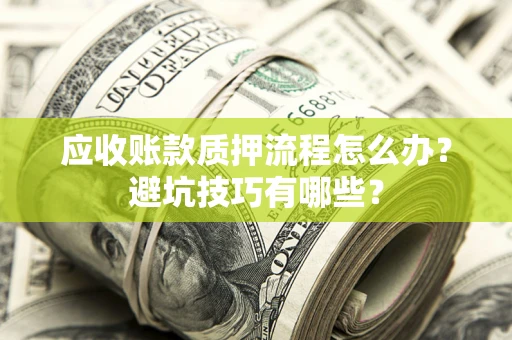 北京应收账款质押流程怎么办？避坑技巧有哪些？
