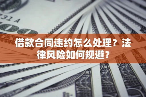 北京借款合同违约怎么处理？法律风险如何规避？