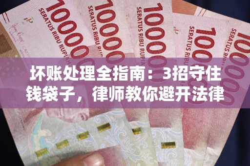 北京坏账处理全指南：3招守住钱袋子，律师教你避开法律雷区