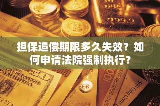 北京担保追偿期限多久失效？如何申请法院强制执行？
