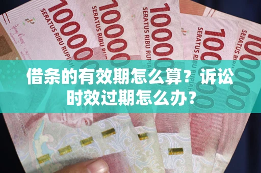 北京借条的有效期怎么算？诉讼时效过期怎么办？