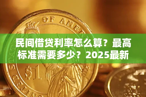 北京民间借贷利率怎么算？最高标准需要多少？2025最新避坑指南