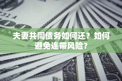 北京夫妻共同债务如何还？如何避免连带风险？