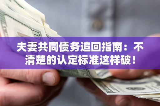 北京夫妻共同债务追回指南：不清楚的认定标准这样破！