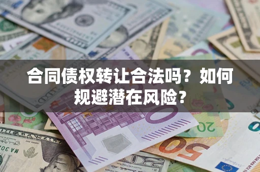 北京合同债权转让合法吗?如何规避潜在风险? 北京合同债权转让合法吗?如何规避潜在风险?