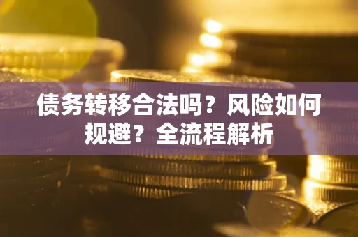 北京债务转移合法吗？风险如何规避？全流程解析