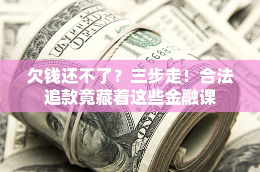 北京欠钱还不了？三步走！合法追款竟藏着这些金融课
